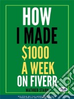 How I Made $1000 A Week On FiverrEarning Money On The Internet By Becoming A Freelancer. E-book. Formato EPUB ebook