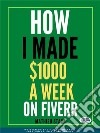 How I Made $1000 A Week On FiverrEarning Money On The Internet By Becoming A Freelancer. E-book. Formato EPUB ebook di Mathieu Stark