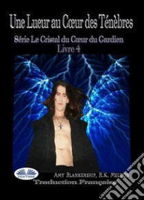 Une Lueur Au Cœur Des TénèbresSérie Le Cristal Du Cœur Du Gardien Livre 4. E-book. Formato EPUB ebook di Amy Blankenship