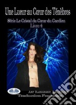 Une Lueur Au Cœur Des TénèbresSérie Le Cristal Du Cœur Du Gardien Livre 4. E-book. Formato EPUB ebook