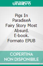 Pigs In ParadiseA Fairy Story Most Absurd. E-book. Formato EPUB ebook di Roger Maxson