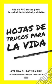 Hojas De Trucos Para La VidaMás De 750 Trucos Para La Salud, La Felicidad Y El Éxito. E-book. Formato EPUB ebook di Ayesha S. Ratnayake