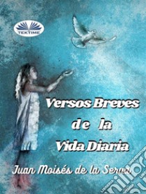 Versos Breves De La Vida Diaria. E-book. Formato EPUB ebook di Juan Moisés De La Serna