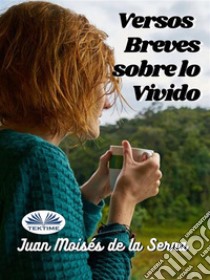 Versos Breves Sobre Lo Vivido. E-book. Formato EPUB ebook di Juan Moisés De La Serna