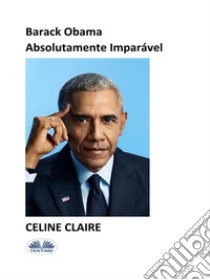 Barack Obama Absolutamente Imparável. E-book. Formato EPUB ebook di Celine Claire