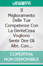 Il Miglioramento Delle Tue Competenze Con La GenteCosa Vogliono Sentir Dire Gli Altri. Con Fiducia E Carisma Con La Communicazione Efficace.. E-book. Formato EPUB ebook