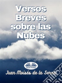 Versos Breves Sobre Las Nubes. E-book. Formato EPUB ebook di Juan Moisés De La Serna