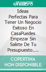 Ideas Perfectas Para Tener Un Negocio Exitoso En CasaPuedes Empezar Sin Salirte De Tu Presupuesto. E-book. Formato EPUB ebook di Celine Claire