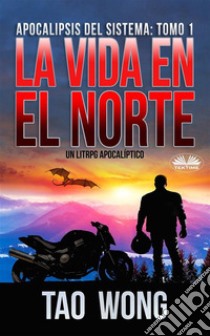 La Vida En El NorteUn LitRPG Apocalíptico. E-book. Formato EPUB ebook di Tao Wong