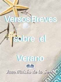 Versos Breves Sobre El Verano. E-book. Formato EPUB ebook di Juan Moisés De La Serna