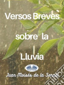 Versos Breves Sobre La Lluvia. E-book. Formato EPUB ebook di Juan Moisés De La Serna