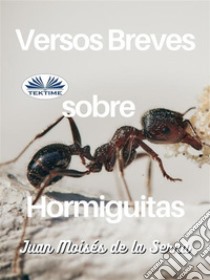 Versos Breves Sobre Hormiguitas. E-book. Formato EPUB ebook di Juan Moisés De La Serna