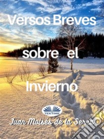 Versos Breves Sobre El Invierno. E-book. Formato EPUB ebook di Juan Moisés De La Serna