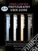 IPhone 13 Pro Max Photography User GuideThe Simple Apple Smartphone Camera User&apos;s Manual For Taking Stunning Photos With The IPhone 13 Pro M. E-book. Formato EPUB ebook