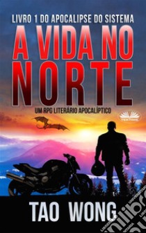 A Vida No NorteUm RPG Literário Apocalíptico. E-book. Formato EPUB ebook di Tao Wong