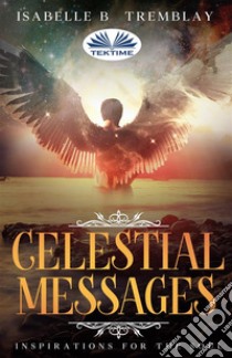 Celestial MessagesInspirations For The Soul. E-book. Formato EPUB ebook di Isabelle B. Tremblay