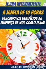 Jejum IntermitenteA Janela De 10 Horas: Descubra Os Benefícios Na Mudança De Vida Com O Jejum. E-book. Formato EPUB ebook