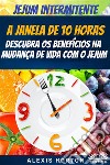 Jejum IntermitenteA Janela De 10 Horas: Descubra Os Benefícios Na Mudança De Vida Com O Jejum. E-book. Formato EPUB ebook di Alexis Horton