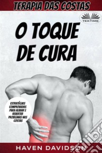 Terapia Das CostasO Toque De Cura - Estratégias Comprovadas Para Aliviar E Reverter Problemas Nas Costas. E-book. Formato EPUB ebook di Haven Davidson