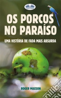 Os Porcos No ParaísoUma História De Fada Mais Absurda. E-book. Formato EPUB ebook di Roger Maxson