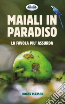 Maiali In ParadisoLa Favola Più Assurda. E-book. Formato EPUB ebook di Roger Maxson