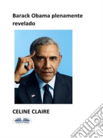 Barack Obama Plenamente Revelado. E-book. Formato EPUB ebook di Celine Claire