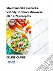 Stredomorská KuchárkaVýhody, 7-Dnový Stravovací Plán A 74 Receptov. E-book. Formato EPUB ebook di Celine Claire