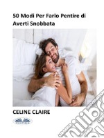 50 Modi Per Farlo Pentire Di Averti Snobbata. E-book. Formato EPUB ebook