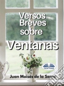 Versos Breves Sobre Ventanas. E-book. Formato EPUB ebook di Juan Moisés De La Serna