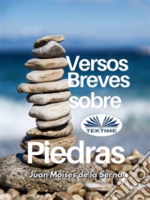 Versos Breves Sobre Piedras. E-book. Formato EPUB ebook di Juan Moisés De La Serna