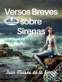 Versos Breves Sobre Sirenas. E-book. Formato EPUB ebook di Juan Moisés De La Serna