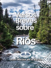 Versos Breves Sobre Rios. E-book. Formato EPUB ebook di Juan Moisés De La Serna