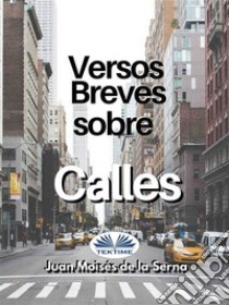 Versos Breves Sobre Calles. E-book. Formato EPUB ebook di Juan Moisés De La Serna