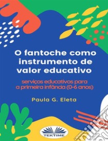 O Fantoche Como Instrumento De Valor EducativoServiços Educativos Para A Primeira Infância (0-6 Anos). E-book. Formato EPUB ebook di Paula G. Eleta