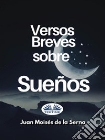 Versos Breves Sobre Sueños. E-book. Formato EPUB ebook di Juan Moisés De La Serna