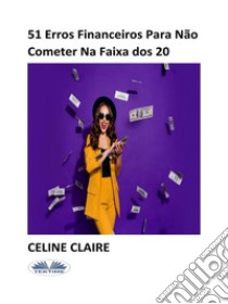 51 Erros Financeiros Para Não Cometer Na Faixa Dos 20. E-book. Formato EPUB ebook di Charlene Bezos