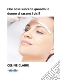 Che Cosa Succede Quando Le Donne Si Rasano I Visi?. E-book. Formato EPUB ebook di Celine Claire