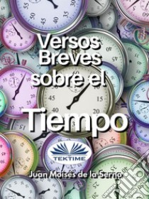 Versos Breves Sobre El Tiempo. E-book. Formato EPUB ebook di Juan Moisés De La Serna