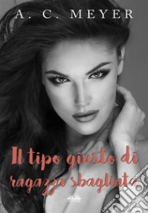 Il Tipo Giusto Di Ragazza Sbagliata. E-book. Formato EPUB ebook di A. C. Meyer