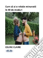 Cum Sa Ai O Rela?ie Minunata În 49 De Moduri. E-book. Formato EPUB ebook