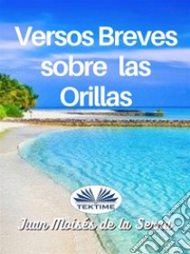 Versos Breves Sobre Las Orillas. E-book. Formato EPUB ebook di Juan Moisés De La Serna