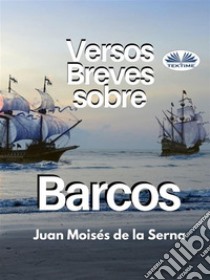 Versos Breves Sobre Barcos. E-book. Formato EPUB ebook di Juan Moisés De La Serna