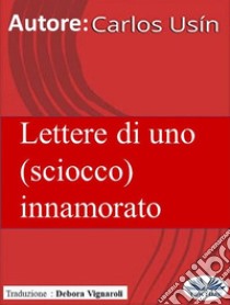 Lettere Di Uno (Sciocco) Innamorato. E-book. Formato EPUB ebook di Carlos Usín