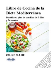 Libro De Cocina De La Dieta MediterráneaBeneficios, Plan De Comidas De 7 Días Y 74 Recetas. E-book. Formato EPUB ebook di Celine Claire