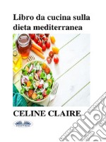 Libro Da Cucina Sulla Dieta MediterraneaBenefici, Tabella Settimanale Dei Pasti, E 74 Ricette. E-book. Formato EPUB ebook