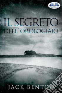 Il Segreto Dell'Orologiaio. E-book. Formato EPUB ebook di Jack Benton