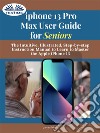 IPhone 13 Pro Max User Guide For SeniorsThe Intuitive, Illustrated, Step-By-Step Instruction Manual To Learn To Master The Apple IPhone 13. E-book. Formato EPUB ebook