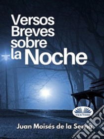 Versos Breves Sobre La Noche. E-book. Formato EPUB ebook di Juan Moisés De La Serna