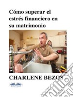 Cómo Superar El Estrés Financiero En Su Matrimonio. E-book. Formato EPUB ebook