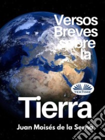 Versos Breves Sobre La Tierra. E-book. Formato EPUB ebook di Juan Moisés De La Serna